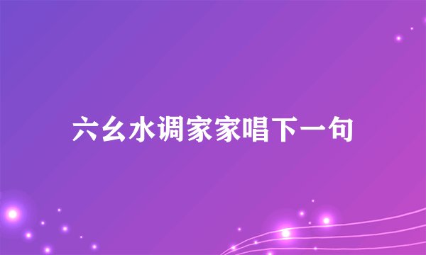 六幺水调家家唱下一句