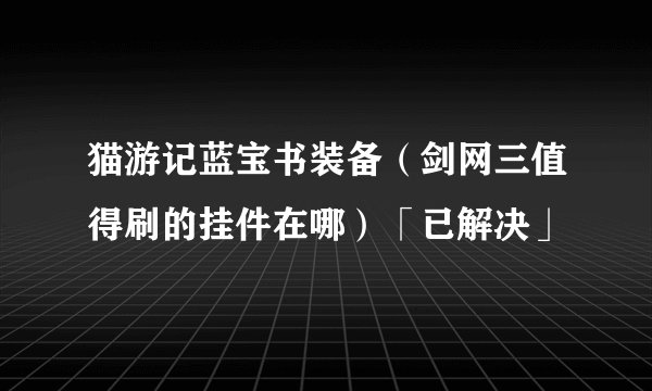 猫游记蓝宝书装备（剑网三值得刷的挂件在哪）「已解决」