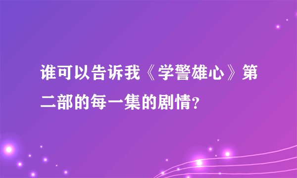 谁可以告诉我《学警雄心》第二部的每一集的剧情？