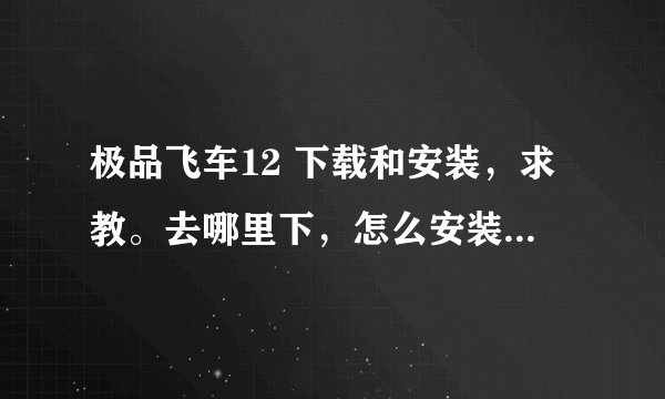 极品飞车12 下载和安装，求教。去哪里下，怎么安装？有加分