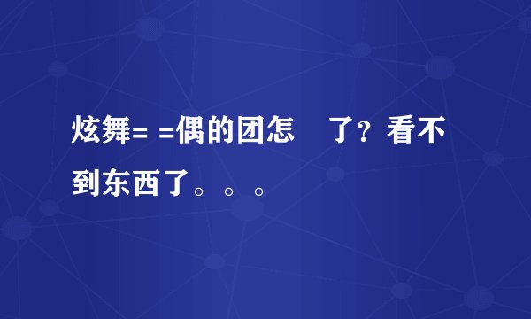 炫舞= =偶的团怎麼了？看不到东西了。。。