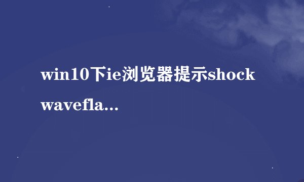 win10下ie浏览器提示shockwaveflash崩溃的解决方案