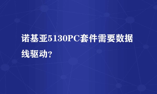 诺基亚5130PC套件需要数据线驱动？