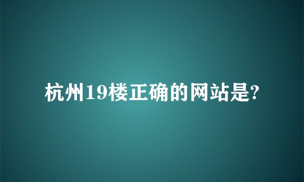 杭州19楼正确的网站是?