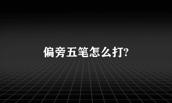 偏旁五笔怎么打?