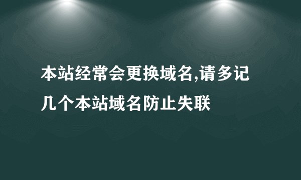 本站经常会更换域名,请多记几个本站域名防止失联