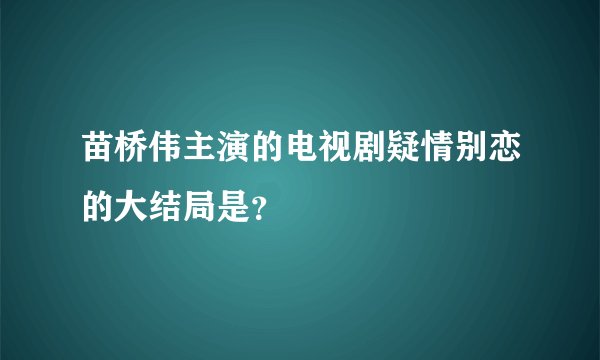 苗桥伟主演的电视剧疑情别恋的大结局是？
