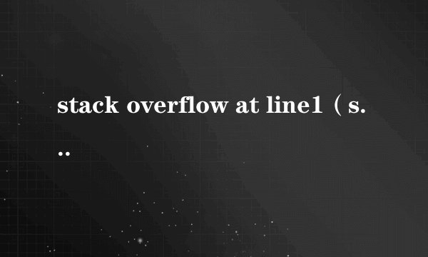 stack overflow at line1（stack overflow at line 0）
