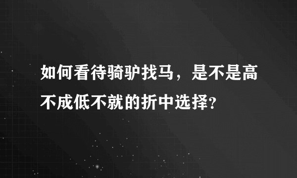 如何看待骑驴找马，是不是高不成低不就的折中选择？