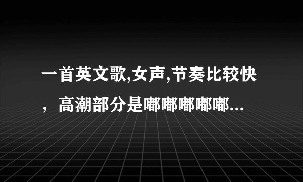一首英文歌,女声,节奏比较快，高潮部分是嘟嘟嘟嘟嘟鲁嘟嘟嘟嘟嘟鲁，挺好听的