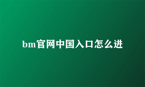 bm官网中国入口怎么进