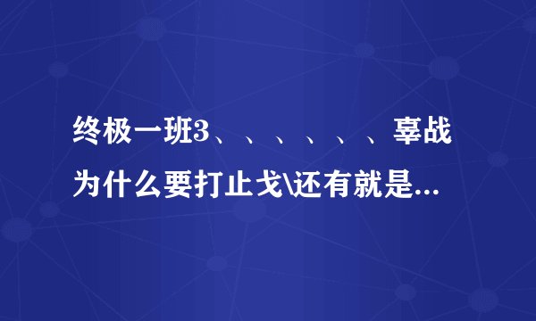 终极一班3、、、、、、辜战为什么要打止戈\还有就是为什么刀锋会被魔化？？？？？？