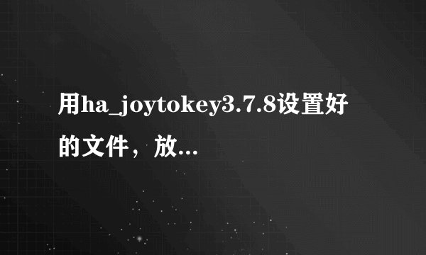 用ha_joytokey3.7.8设置好的文件，放在游戏里的哪个文件夹里？我想用手柄玩梦龙等游戏