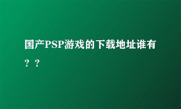 国产PSP游戏的下载地址谁有？？