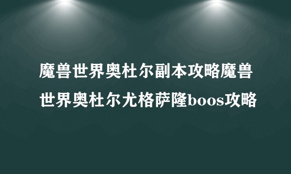 魔兽世界奥杜尔副本攻略魔兽世界奥杜尔尤格萨隆boos攻略