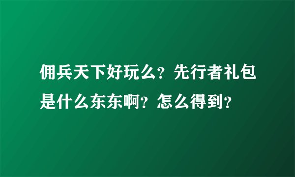 佣兵天下好玩么？先行者礼包是什么东东啊？怎么得到？