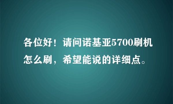 各位好！请问诺基亚5700刷机怎么刷，希望能说的详细点。