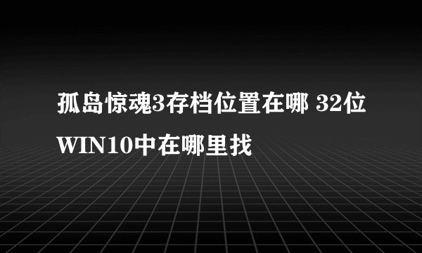 孤岛惊魂3存档位置在哪 32位WIN10中在哪里找