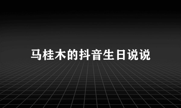 马桂木的抖音生日说说