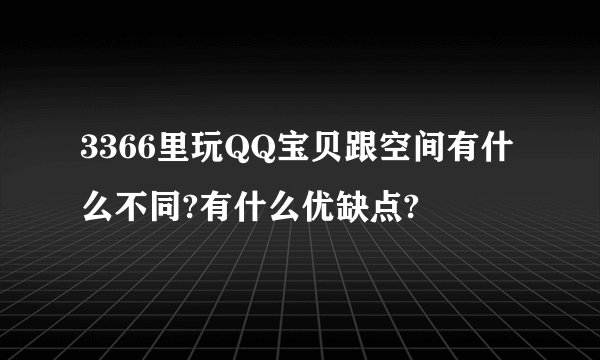 3366里玩QQ宝贝跟空间有什么不同?有什么优缺点?