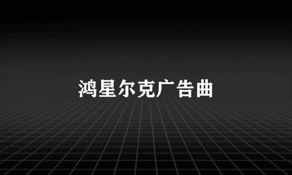 鸿星尔克广告曲