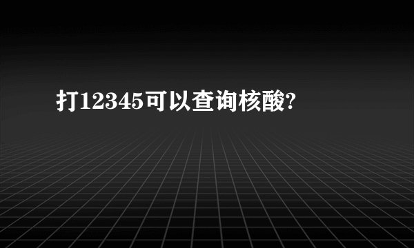 打12345可以查询核酸?