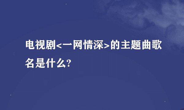 电视剧<一网情深>的主题曲歌名是什么?