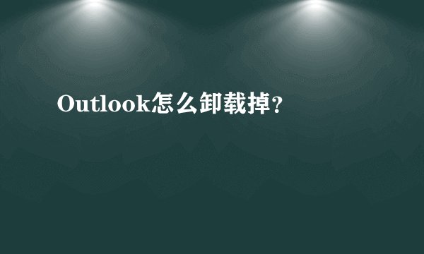 Outlook怎么卸载掉？