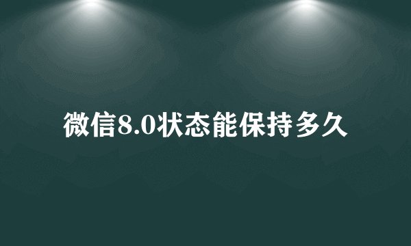 微信8.0状态能保持多久