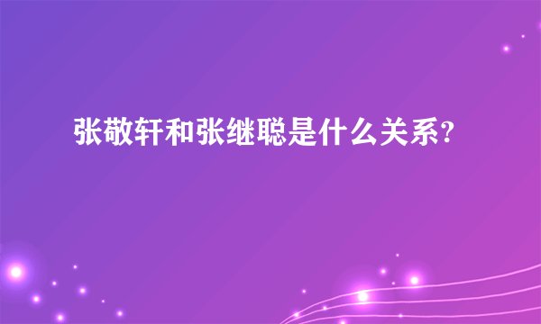 张敬轩和张继聪是什么关系?