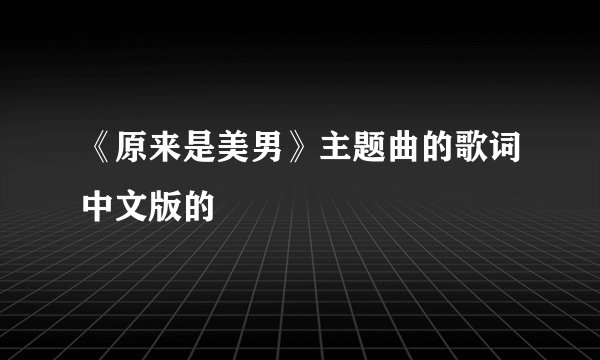《原来是美男》主题曲的歌词中文版的