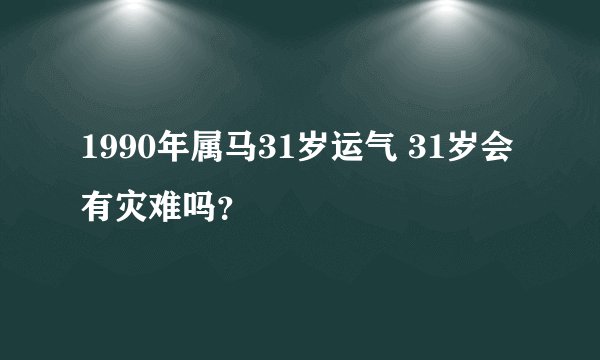 1990年属马31岁运气 31岁会有灾难吗？