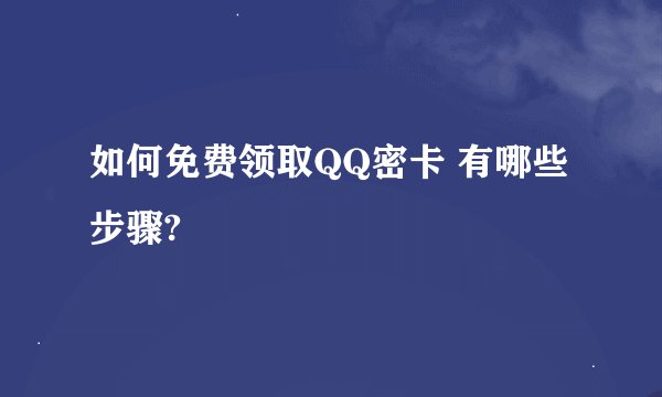 如何免费领取QQ密卡 有哪些步骤?