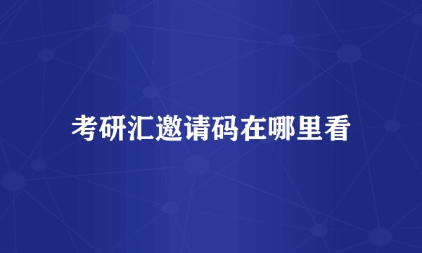 考研汇邀请码在哪里看