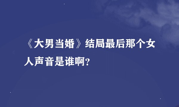 《大男当婚》结局最后那个女人声音是谁啊？