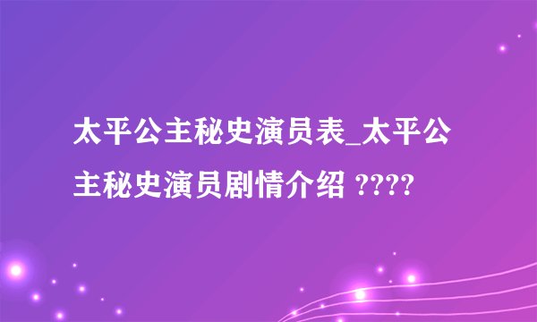 太平公主秘史演员表_太平公主秘史演员剧情介绍 ????