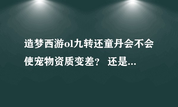 造梦西游ol九转还童丹会不会使宠物资质变差? 还是都比之前好?