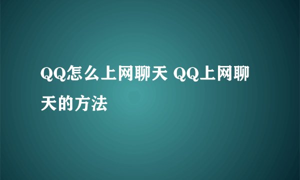 QQ怎么上网聊天 QQ上网聊天的方法
