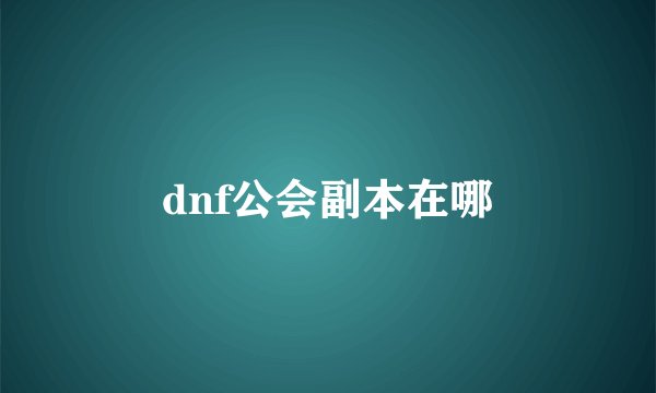 dnf公会副本在哪