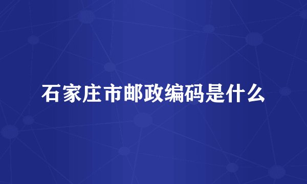 石家庄市邮政编码是什么