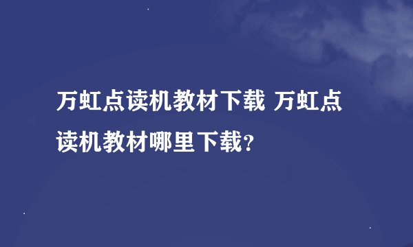 万虹点读机教材下载 万虹点读机教材哪里下载？