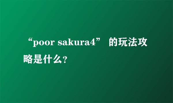 “poor sakura4” 的玩法攻略是什么？