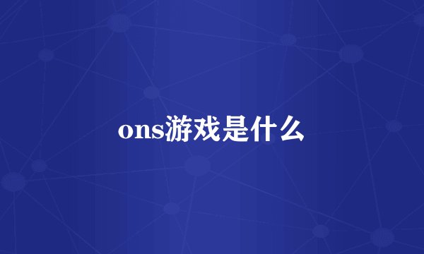 ons游戏是什么