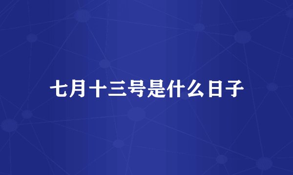 七月十三号是什么日子