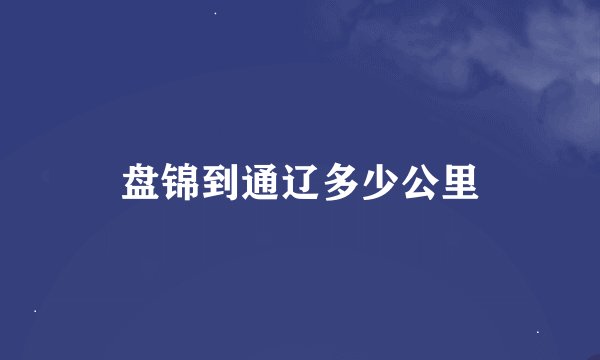 盘锦到通辽多少公里
