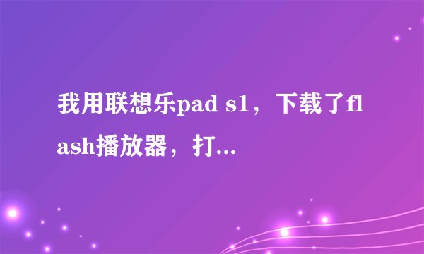 我用联想乐pad s1，下载了flash播放器，打开玫瑰小镇、蛋糕心语的时候登陆框在图片下面，登录不了，怎么办