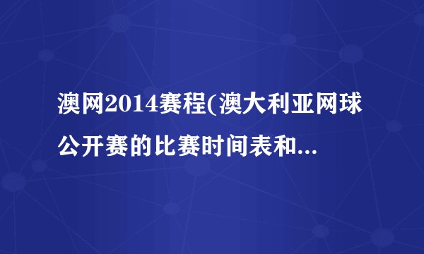 澳网2014赛程(澳大利亚网球公开赛的比赛时间表和赛事安排)
