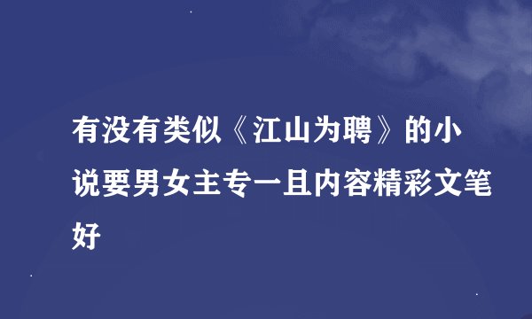 有没有类似《江山为聘》的小说要男女主专一且内容精彩文笔好