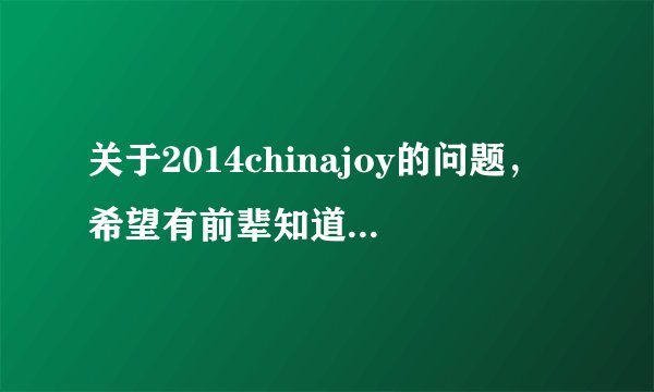 关于2014chinajoy的问题，希望有前辈知道给指引下