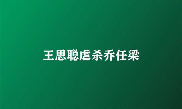 王思聪虐杀乔任梁